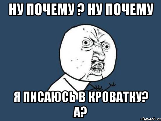 Ну почему ? Ну почему Я писаюсь в кроватку? А?, Мем Ну почему