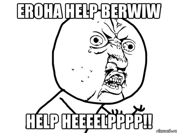 eroha help berwiw help HEEEELPPPP!!, Мем Ну почему (белый фон)