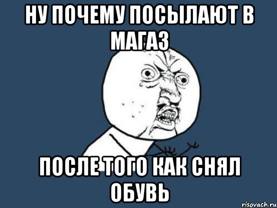 ну почему посылают в магаз после того как снял обувь, Мем Ну почему