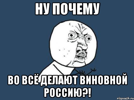 ну почему во всё делают виновной Россию?!, Мем Ну почему