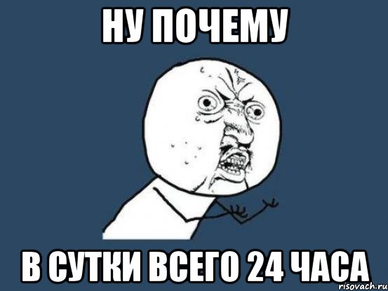 НУ ПОЧЕМУ В СУТКИ ВСЕГО 24 ЧАСА, Мем Ну почему