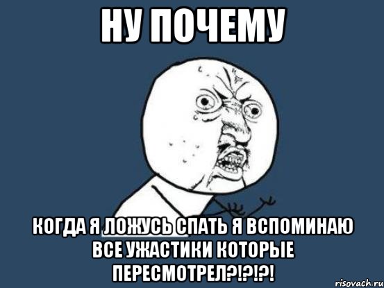 Ну почему когда я ложусь спать я вспоминаю все ужастики которые пересмотрел?!?!?!, Мем Ну почему