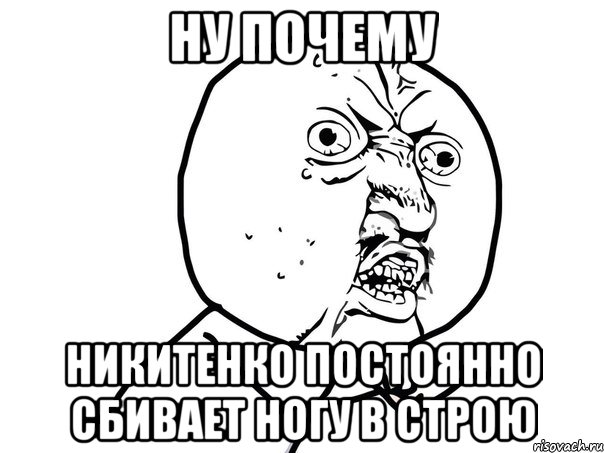 Ну почему Никитенко постоянно сбивает ногу в строю, Мем Ну почему (белый фон)