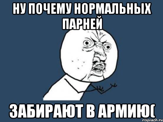 ну почему нормальных парней забирают в армию(, Мем Ну почему