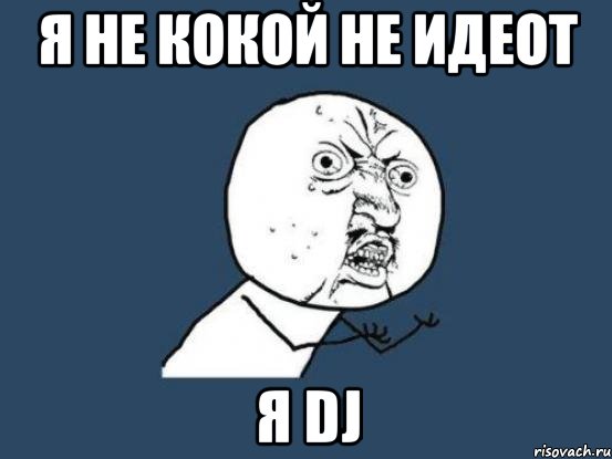 я не кокой не идеот я DJ, Мем Ну почему