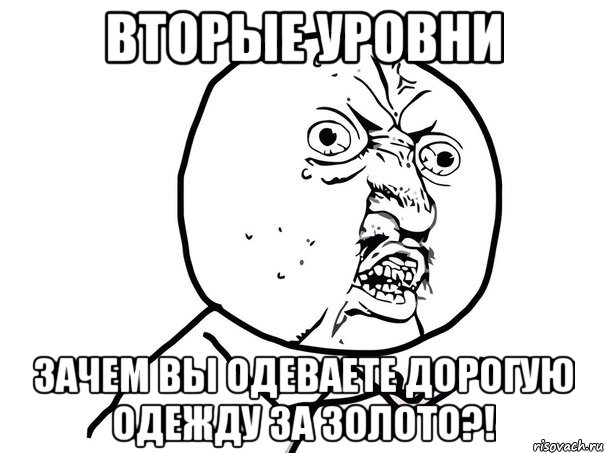 Вторые уровни ЗАЧЕМ ВЫ ОДЕВАЕТЕ ДОРОГУЮ ОДЕЖДУ ЗА ЗОЛОТО?!, Мем Ну почему (белый фон)