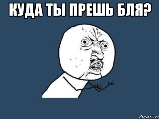 куда ты прешь бля? , Мем Ну почему