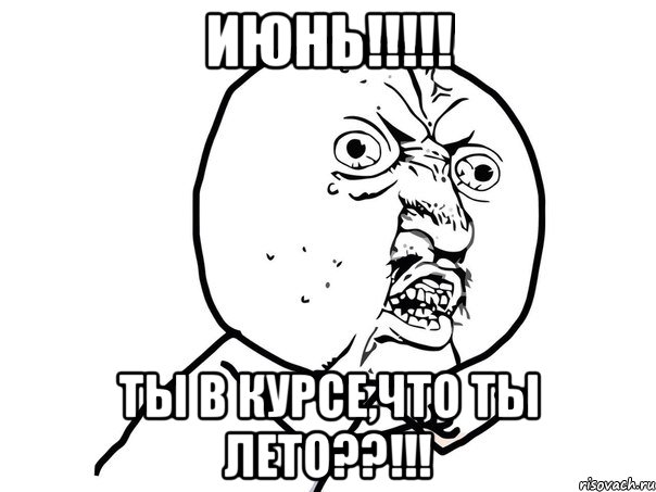 ИЮНЬ!!!!! ТЫ В КУРСЕ,ЧТО ТЫ ЛЕТО??!!!, Мем Ну почему (белый фон)