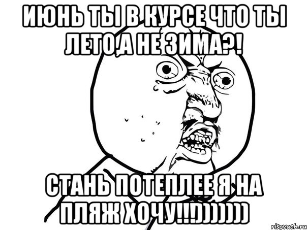 Июнь ты в курсе что ты лето,а не зима?! Стань потеплее я на пляж хочу!!!))))))), Мем Ну почему (белый фон)