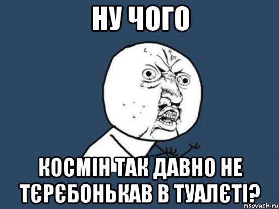 Ну чого Космін так давно не тєрєбонькав в туалєті?, Мем Ну почему