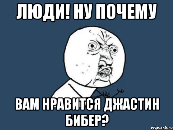 Люди! Ну почему Вам нравится джастин бибер?, Мем Ну почему