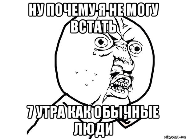 ну почему я не могу встать 7 утра как обычные люди, Мем Ну почему (белый фон)