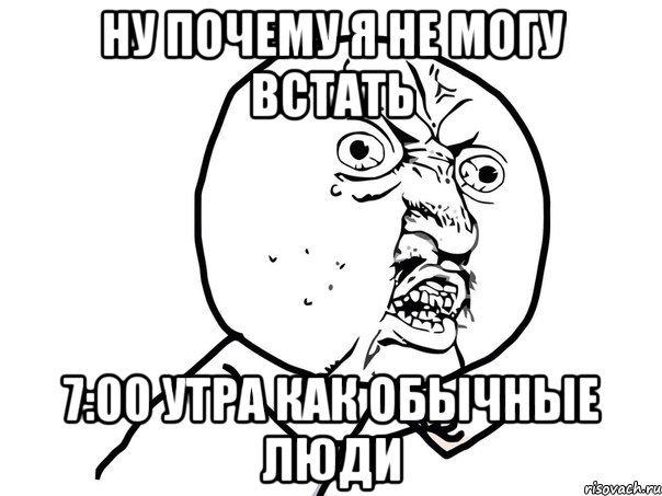 ну почему я не могу встать 7:00 утра как обычные люди, Мем Ну почему (белый фон)