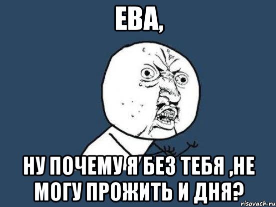 Ева, ну почему я без тебя ,не могу прожить и дня?, Мем Ну почему