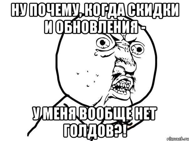 Ну почему, когда скидки и обновления - у меня вообще нет голдов?!, Мем Ну почему (белый фон)