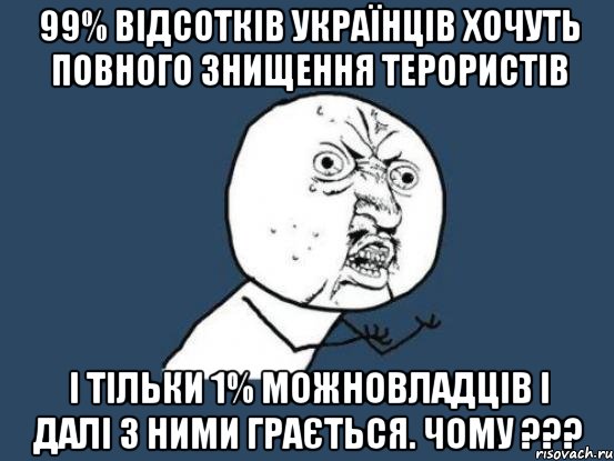 99% відсотків українців хочуть повного знищення терористів І тільки 1% можновладців і далі з ними грається. ЧОМУ ???, Мем Ну почему