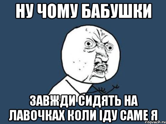 Ну чому бабушки завжди сидять на лавочках коли іду саме я, Мем Ну почему