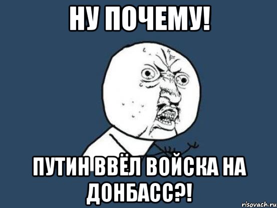 Ну почему! Путин ввёл войска на Донбасс?!, Мем Ну почему