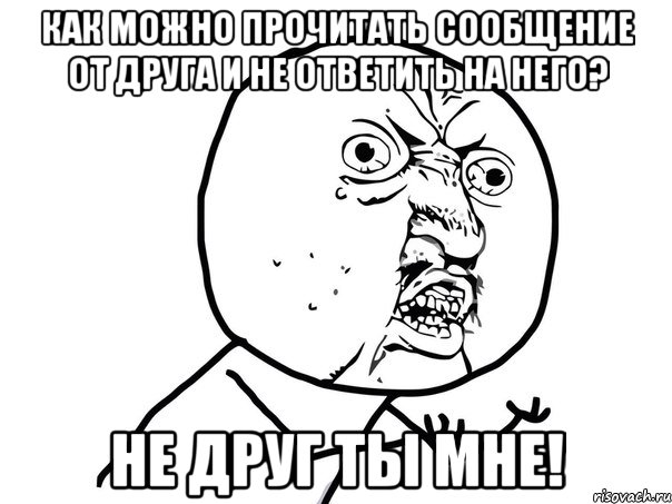 Как можно прочитать сообщение от друга и не ответить на него? Не друг ты мне!, Мем Ну почему (белый фон)