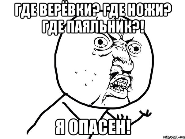 где верёвки? где ножи? где паяльник?! я опасен!, Мем Ну почему (белый фон)