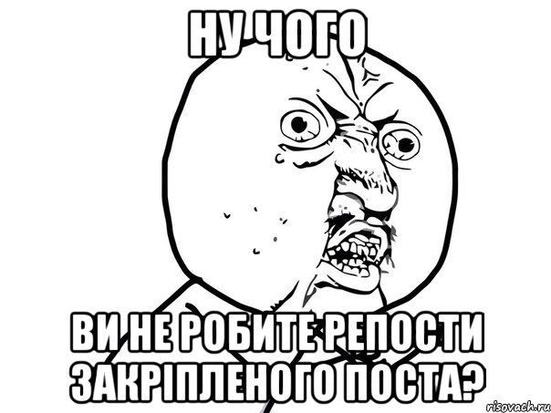 НУ ЧОГО ВИ НЕ РОБИТЕ РЕПОСТИ ЗАКРІПЛЕНОГО ПОСТА?, Мем Ну почему (белый фон)