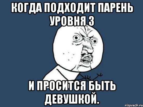 Когда подходит парень уровня 3 и просится быть девушкой., Мем Ну почему