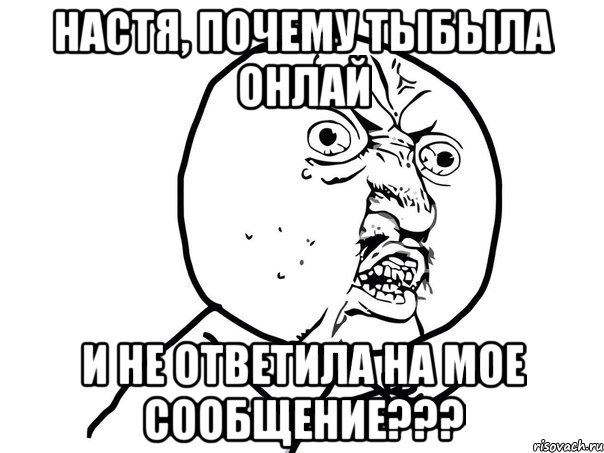 настя, почему тыбыла онлай и не ответила на мое сообщение???, Мем Ну почему (белый фон)