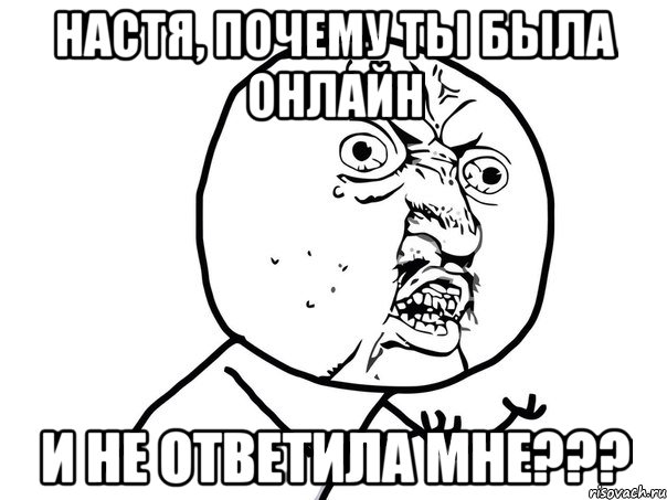 Настя, почему ты была онлайн и не ответила мне???, Мем Ну почему (белый фон)