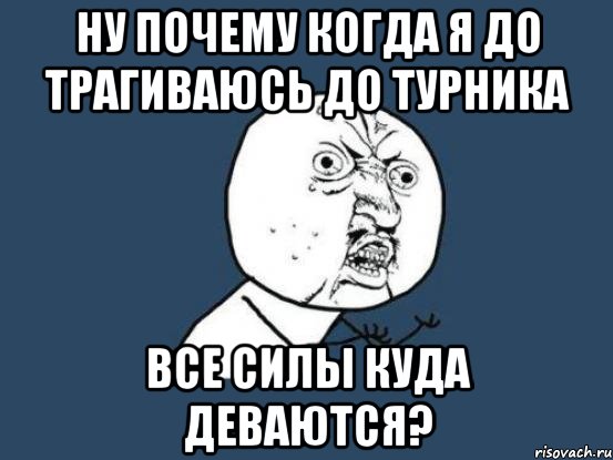 Ну почему когда я до трагиваюсь до турника все силы куда деваются?, Мем Ну почему