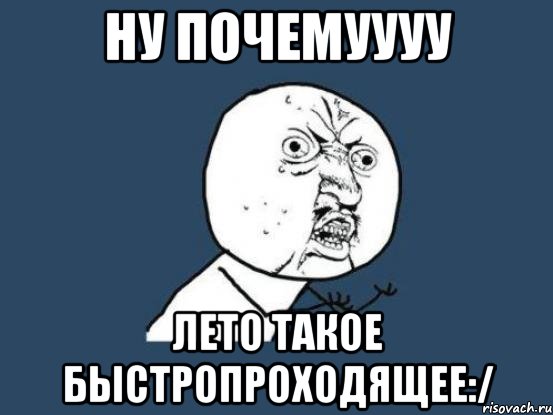 Ну почемуууу Лето такое быстропроходящее:/, Мем Ну почему