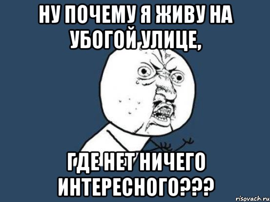 ну почему я живу на убогой улице, где нет ничего интересного???, Мем Ну почему