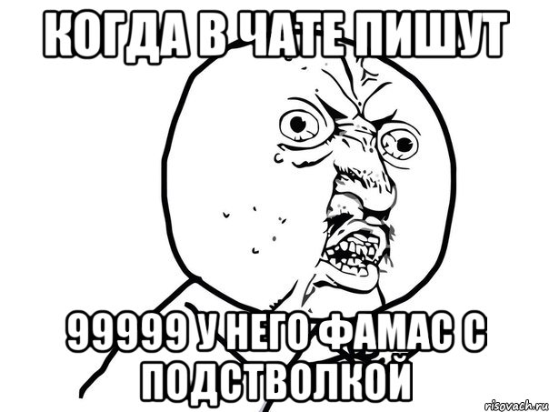 Когда в чате пишут 99999 у него фамас с подстволкой, Мем Ну почему (белый фон)