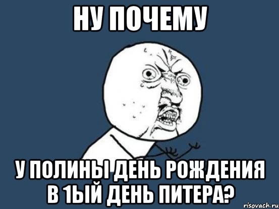 НУ ПОЧЕМУ у Полины день рождения в 1ый день Питера?, Мем Ну почему