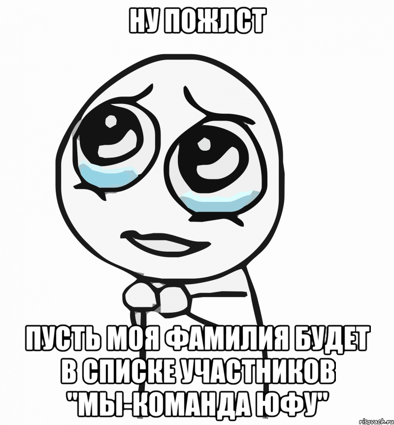 ну пожлст пусть моя фамилия будет в списке участников "мы-команда юфу", Мем  ну пожалуйста (please)