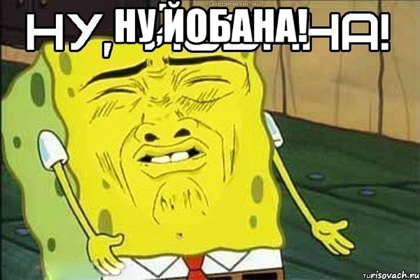 НУ,ЙОБАНА! 