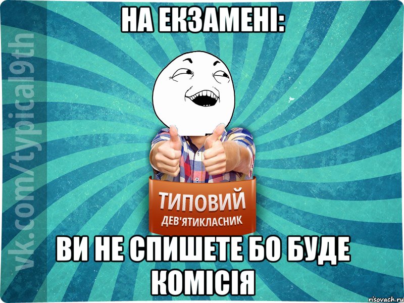 на екзамені: ви не спишете бо буде комісія