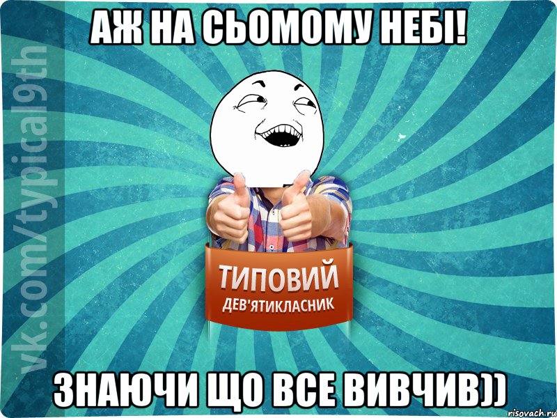 Аж на сьомому небі! Знаючи що все вивчив))