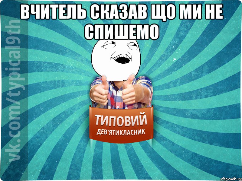 Вчитель сказав що ми не спишемо 