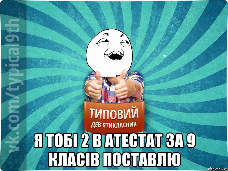  Я тобі 2 в атестат за 9 класів поставлю