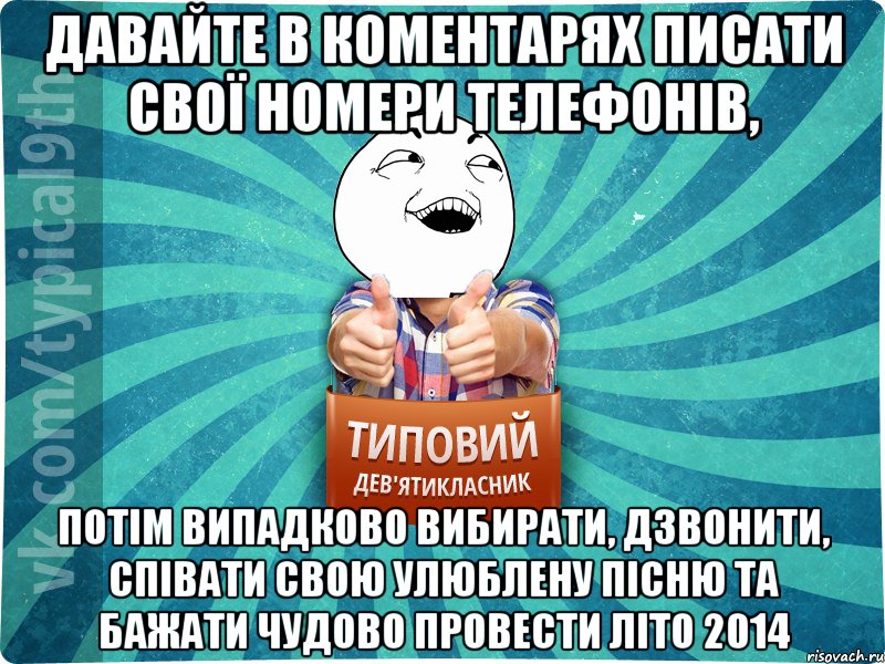 ДАВАЙТЕ В КОМЕНТАРЯХ ПИСАТИ СВОЇ НОМЕРИ ТЕЛЕФОНІВ, ПОТІМ ВИПАДКОВО ВИБИРАТИ, ДЗВОНИТИ, СПІВАТИ СВОЮ УЛЮБЛЕНУ ПІСНЮ ТА БАЖАТИ ЧУДОВО ПРОВЕСТИ ЛІТО 2014