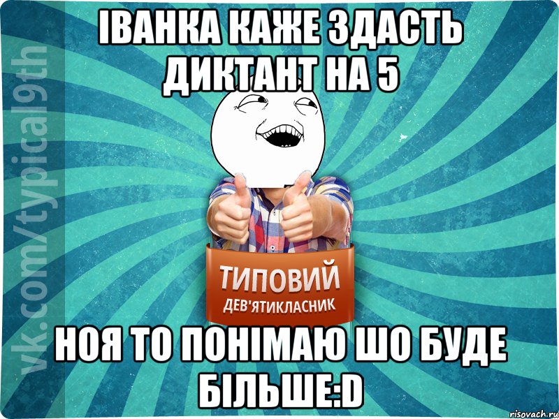 іванка каже здасть диктант на 5 ноя то понімаю шо буде більше:D