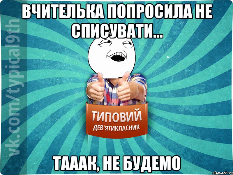 Вчителька попросила не списувати... Тааак, не будемо