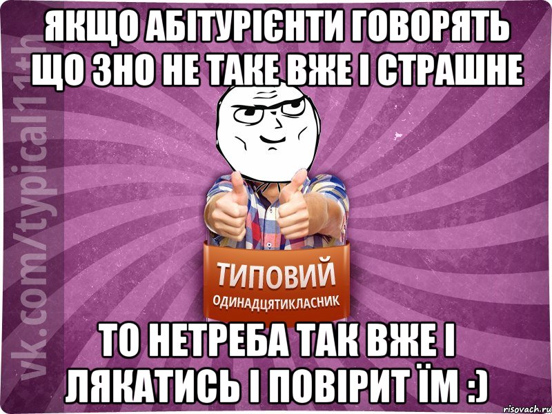 Якщо абітурієнти говорять що ЗНО не таке вже і страшне то нетреба так вже і лякатись і повірит їм :)
