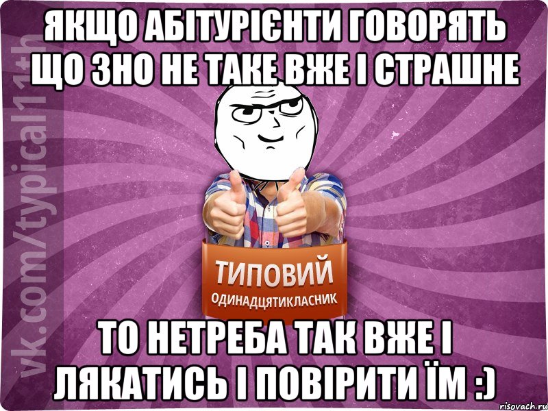 Якщо абітурієнти говорять що ЗНО не таке вже і страшне то нетреба так вже і лякатись і повірити їм :)