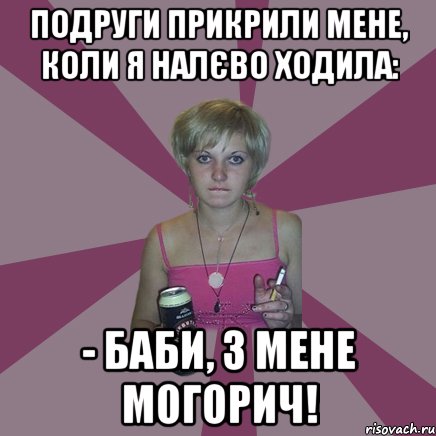 подруги прикрили мене, коли я налєво ходила: - баби, з мене могорич!, Мем Чотка мала