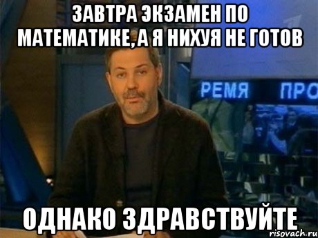 ЗАВТРА ЭКЗАМЕН ПО МАТЕМАТИКЕ, А Я НИХУЯ НЕ ГОТОВ ОДНАКО ЗДРАВСТВУЙТЕ, Мем Однако Здравствуйте