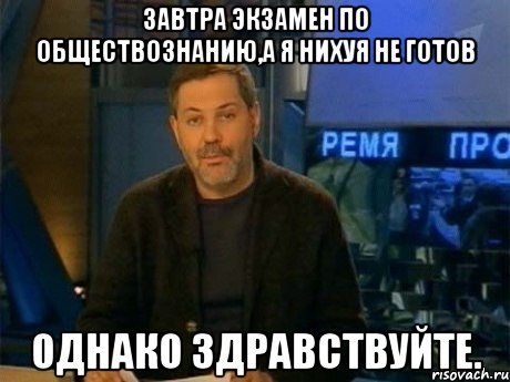 Завтра экзамен по обществознанию,а я нихуя не готов Однако здравствуйте., Мем Однако Здравствуйте