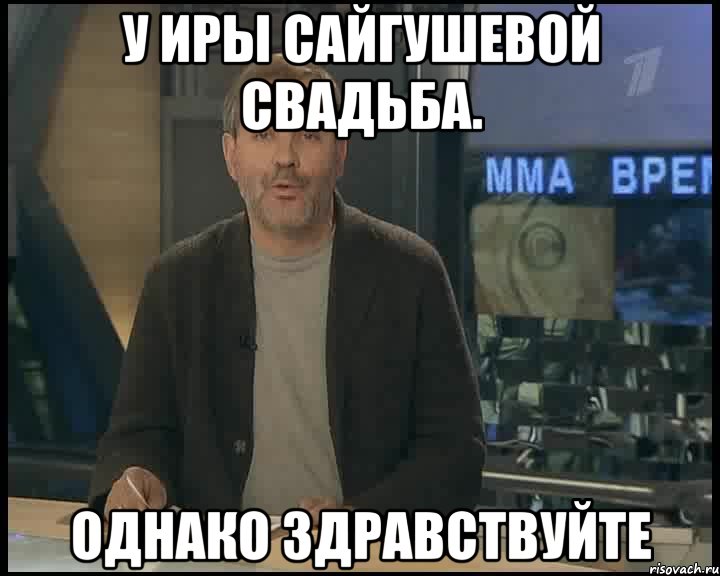 У Иры Сайгушевой свадьба. Однако здравствуйте, Мем Однако Здравствуйте