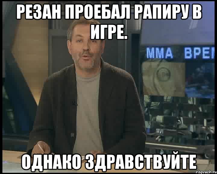 Резан проебал рапиру в игре. Однако здравствуйте, Мем Однако Здравствуйте