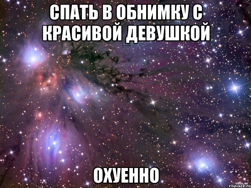Спать в обнимку с красивой девушкой Охуенно, Мем Космос